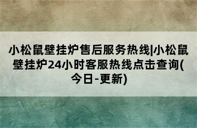 小松鼠壁挂炉售后服务热线|小松鼠壁挂炉24小时客服热线点击查询(今日-更新)